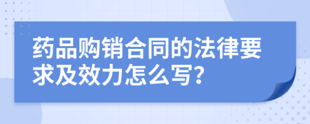 药品购销合同的法律要求及效力怎么写？