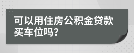 可以用住房公积金贷款买车位吗？