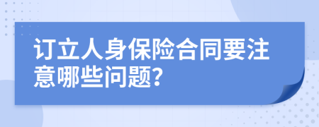 订立人身保险合同要注意哪些问题？