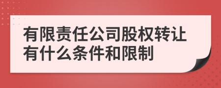 有限责任公司股权转让有什么条件和限制