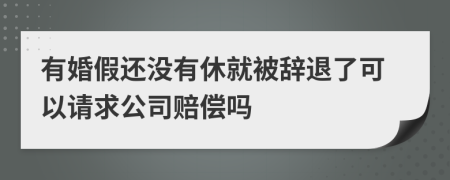 有婚假还没有休就被辞退了可以请求公司赔偿吗