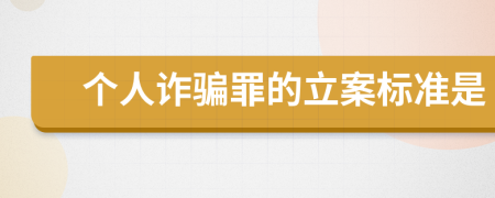 个人诈骗罪的立案标准是