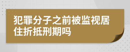 犯罪分子之前被监视居住折抵刑期吗