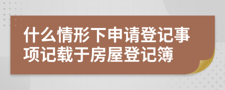 什么情形下申请登记事项记载于房屋登记簿