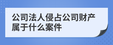 公司法人侵占公司财产属于什么案件