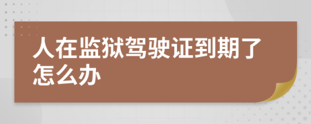 人在监狱驾驶证到期了怎么办