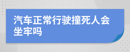 汽车正常行驶撞死人会坐牢吗