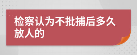 检察认为不批捕后多久放人的