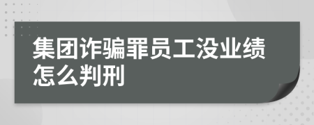 集团诈骗罪员工没业绩怎么判刑