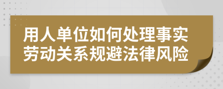 用人单位如何处理事实劳动关系规避法律风险