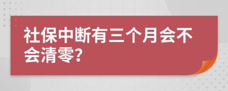 社保中断有三个月会不会清零？