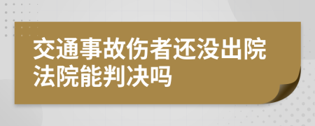 交通事故伤者还没出院法院能判决吗