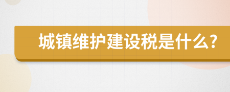 城镇维护建设税是什么?