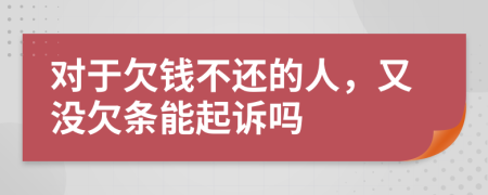 对于欠钱不还的人，又没欠条能起诉吗