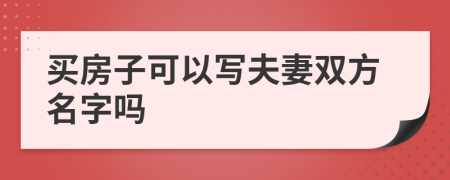 买房子可以写夫妻双方名字吗