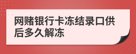 网赌银行卡冻结录口供后多久解冻