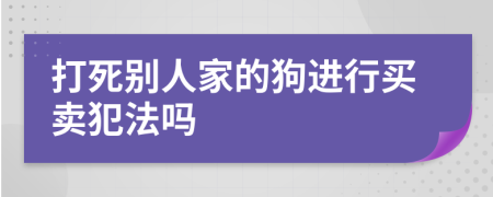 打死别人家的狗进行买卖犯法吗