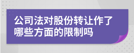 公司法对股份转让作了哪些方面的限制吗