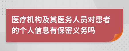 医疗机构及其医务人员对患者的个人信息有保密义务吗