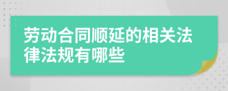 劳动合同顺延的相关法律法规有哪些