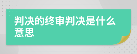 判决的终审判决是什么意思