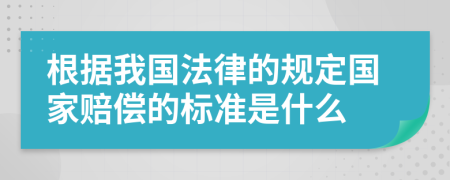 根据我国法律的规定国家赔偿的标准是什么