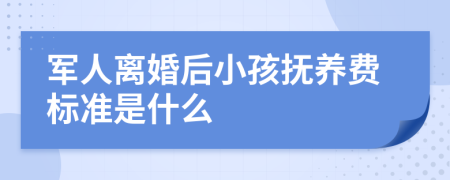 军人离婚后小孩抚养费标准是什么