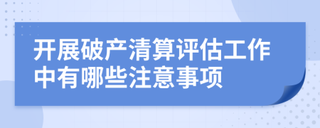 开展破产清算评估工作中有哪些注意事项