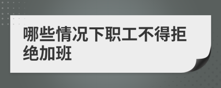 哪些情况下职工不得拒绝加班