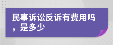 民事诉讼反诉有费用吗，是多少