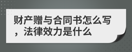 财产赠与合同书怎么写，法律效力是什么