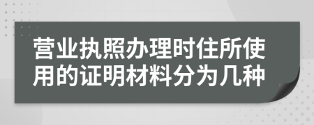 营业执照办理时住所使用的证明材料分为几种