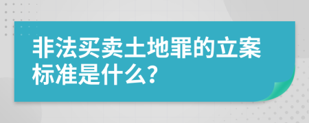 非法买卖土地罪的立案标准是什么？