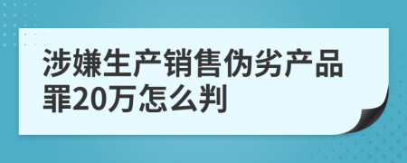 涉嫌生产销售伪劣产品罪20万怎么判