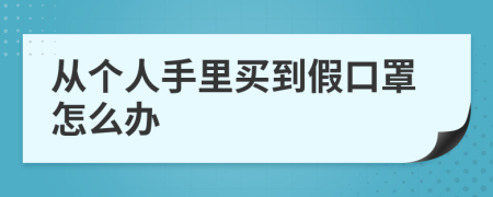 从个人手里买到假口罩怎么办