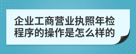 企业工商营业执照年检程序的操作是怎么样的