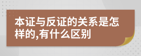 本证与反证的关系是怎样的,有什么区别