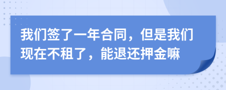 我们签了一年合同，但是我们现在不租了，能退还押金嘛