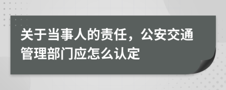 关于当事人的责任，公安交通管理部门应怎么认定