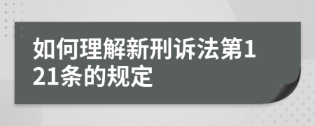 如何理解新刑诉法第121条的规定