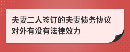 夫妻二人签订的夫妻债务协议对外有没有法律效力