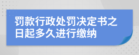 罚款行政处罚决定书之日起多久进行缴纳