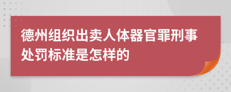 德州组织出卖人体器官罪刑事处罚标准是怎样的