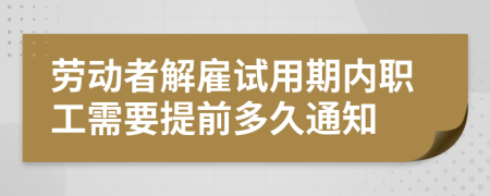 劳动者解雇试用期内职工需要提前多久通知