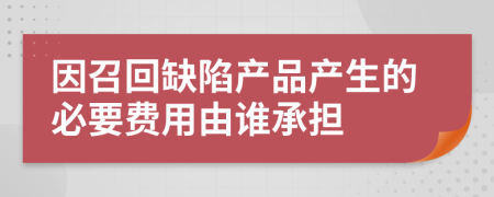 因召回缺陷产品产生的必要费用由谁承担