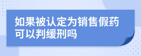 如果被认定为销售假药可以判缓刑吗