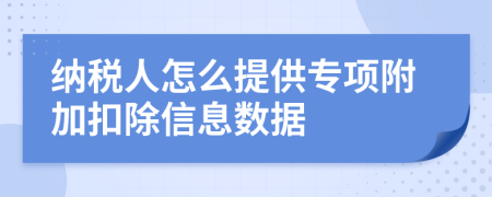 纳税人怎么提供专项附加扣除信息数据