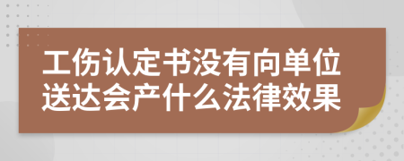 工伤认定书没有向单位送达会产什么法律效果