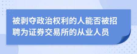 被剥夺政治权利的人能否被招聘为证券交易所的从业人员