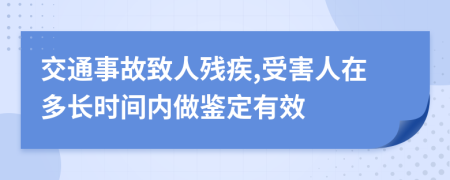 交通事故致人残疾,受害人在多长时间内做鉴定有效